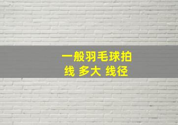 一般羽毛球拍线 多大 线径